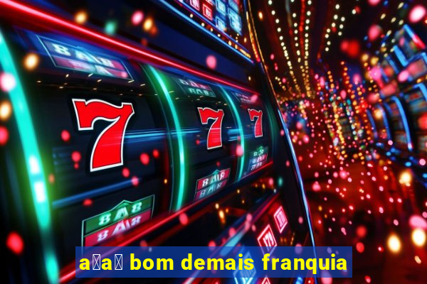 a莽a铆 bom demais franquia