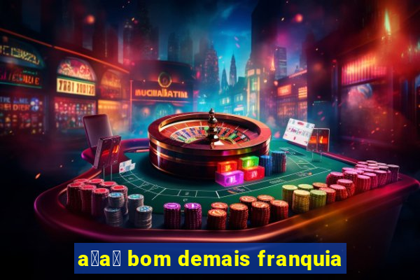 a莽a铆 bom demais franquia