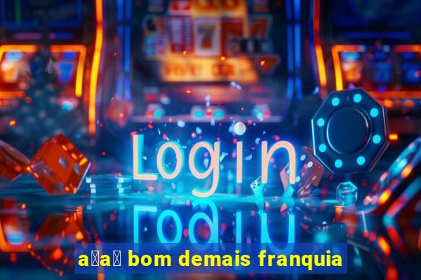 a莽a铆 bom demais franquia