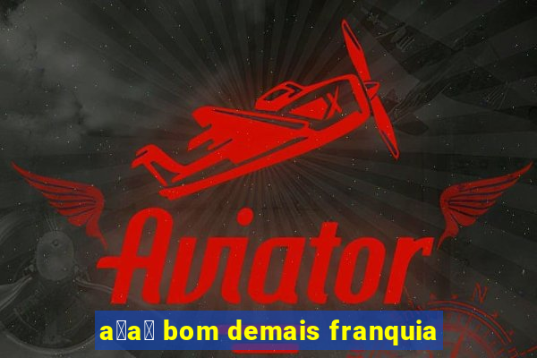 a莽a铆 bom demais franquia