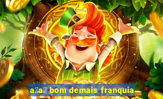 a莽a铆 bom demais franquia