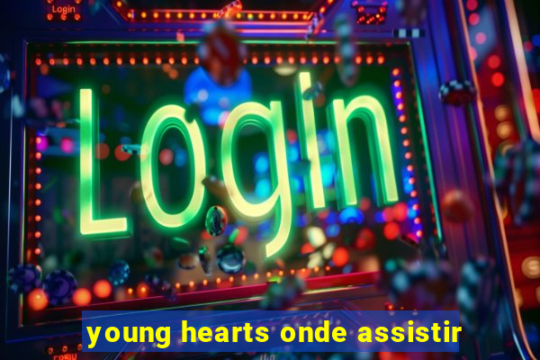 young hearts onde assistir