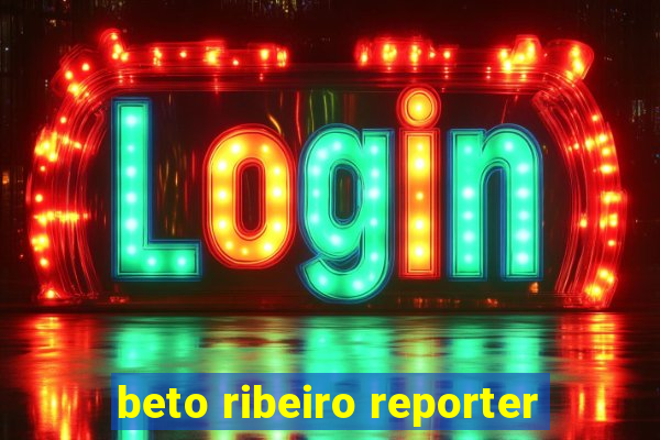 beto ribeiro reporter