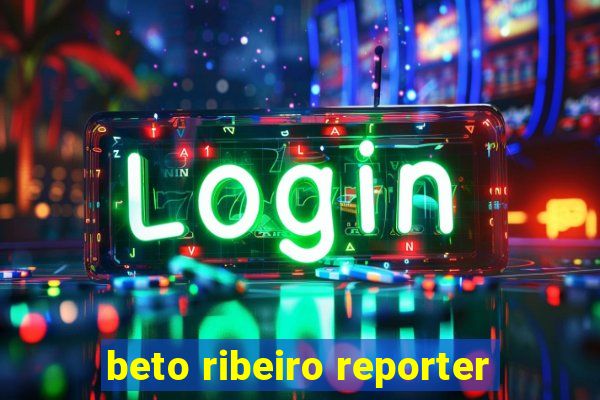 beto ribeiro reporter