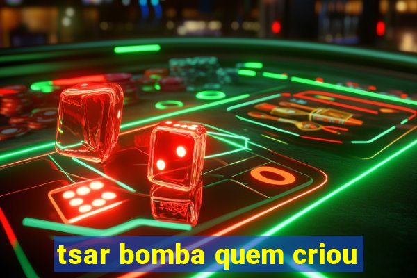 tsar bomba quem criou