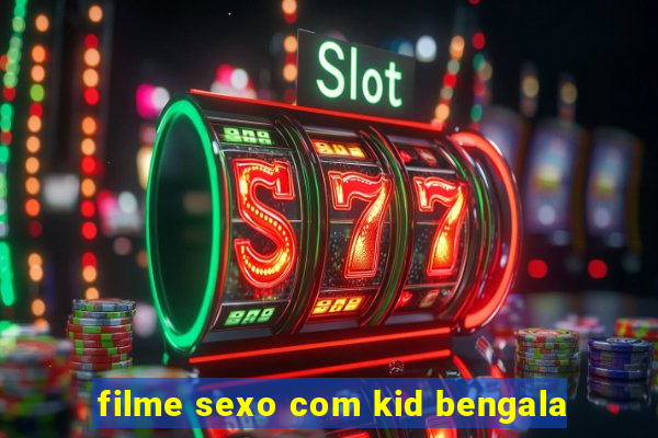 filme sexo com kid bengala