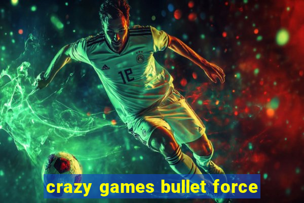 crazy games bullet force