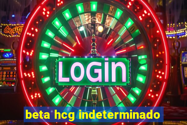 beta hcg indeterminado