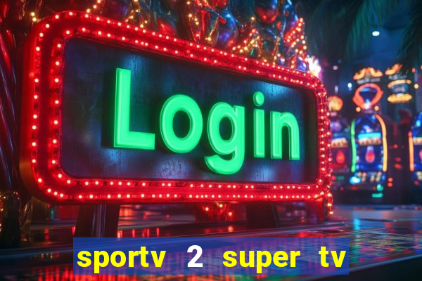 sportv 2 super tv ao vivo