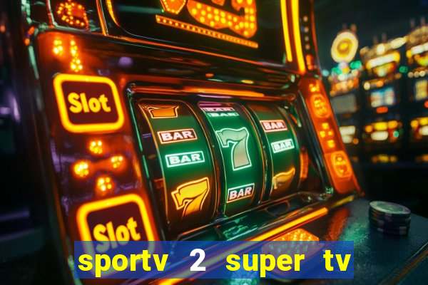 sportv 2 super tv ao vivo