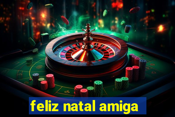 feliz natal amiga