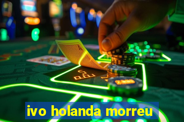 ivo holanda morreu