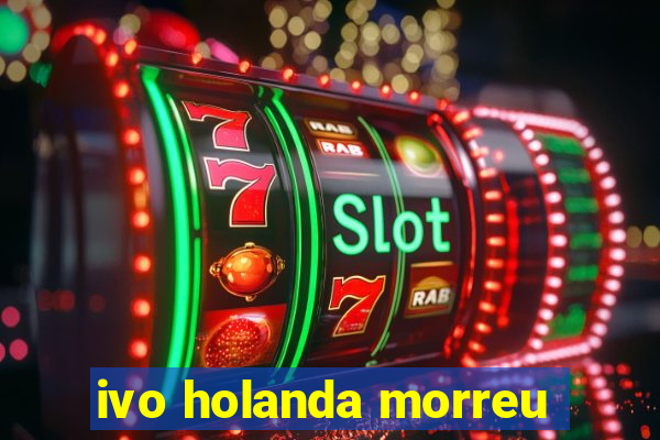 ivo holanda morreu