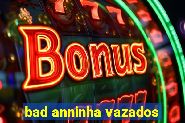 bad anninha vazados