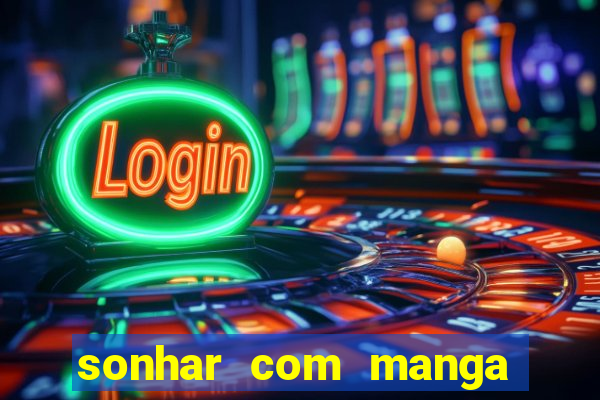 sonhar com manga no jogo do bicho