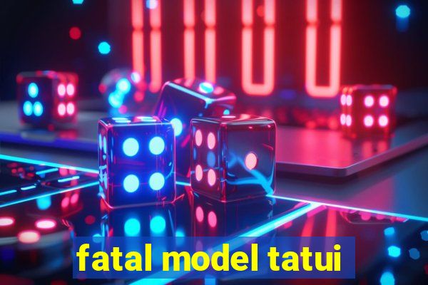 fatal model tatui