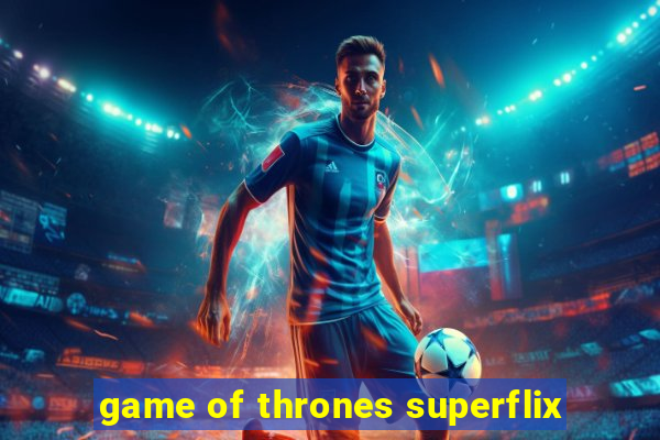 game of thrones superflix