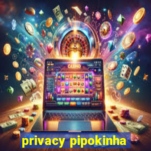 privacy pipokinha