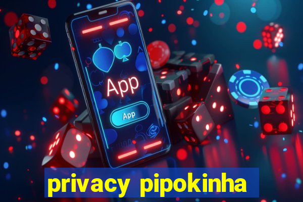 privacy pipokinha