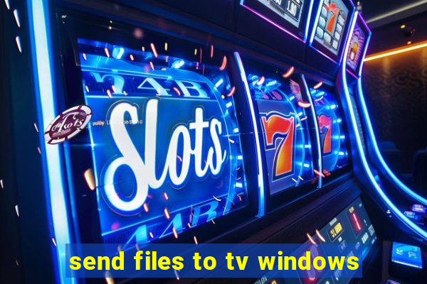 send files to tv windows