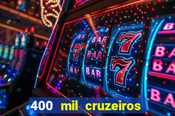 400 mil cruzeiros em reais