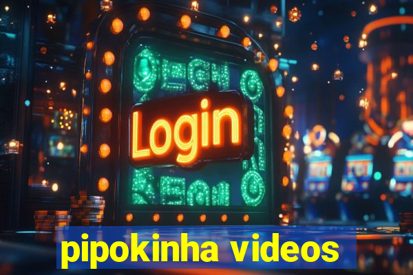 pipokinha videos