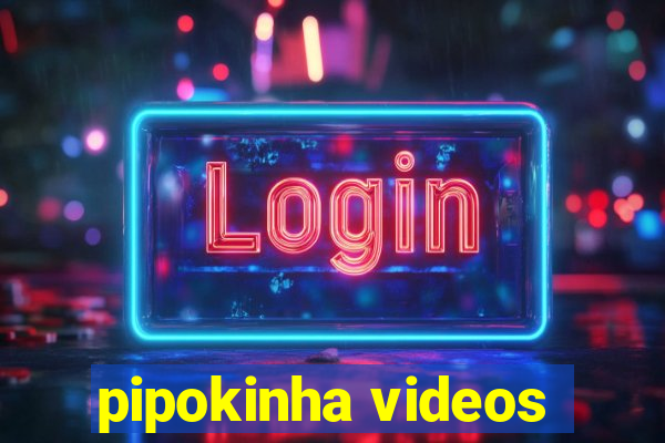 pipokinha videos