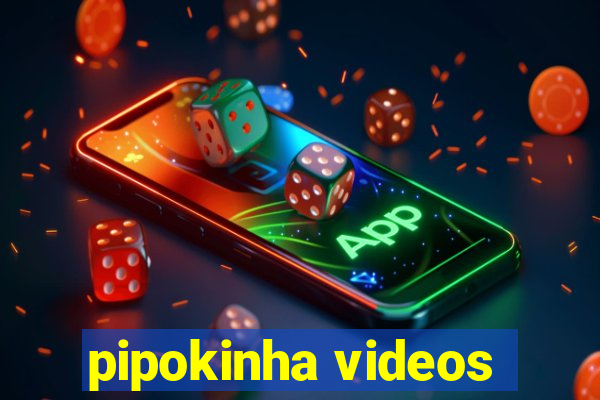 pipokinha videos