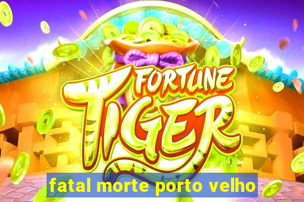 fatal morte porto velho