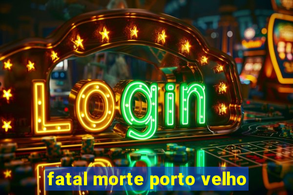 fatal morte porto velho