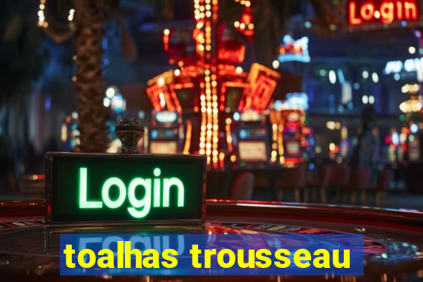 toalhas trousseau