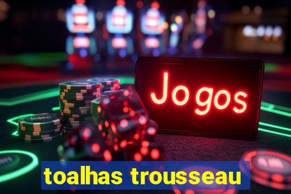 toalhas trousseau