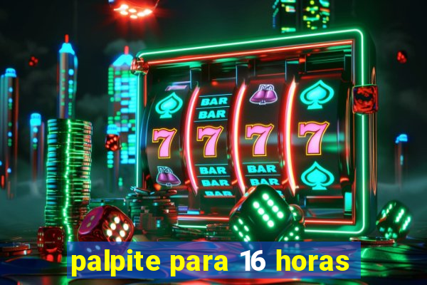 palpite para 16 horas