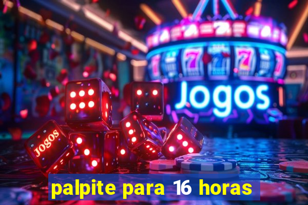 palpite para 16 horas