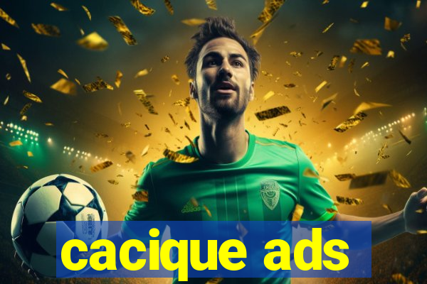 cacique ads