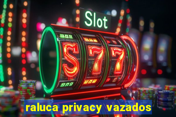 raluca privacy vazados