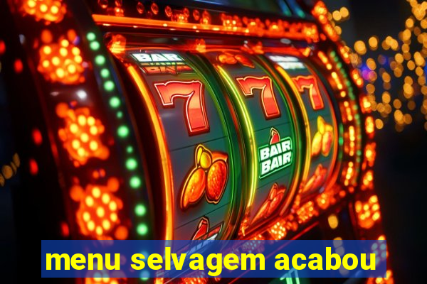 menu selvagem acabou