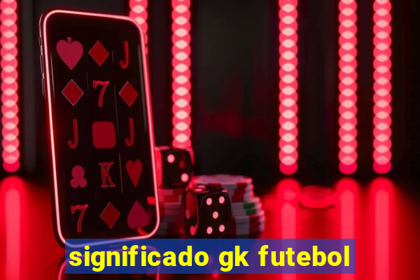 significado gk futebol