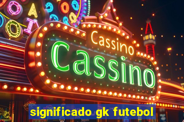 significado gk futebol