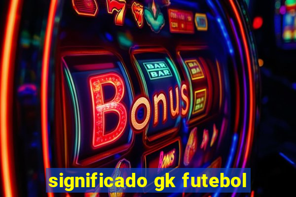 significado gk futebol