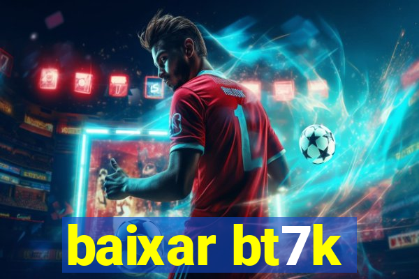 baixar bt7k