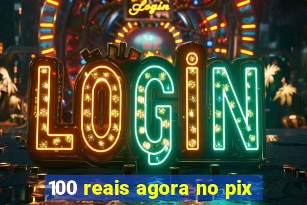 100 reais agora no pix