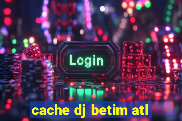 cache dj betim atl