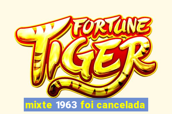 mixte 1963 foi cancelada