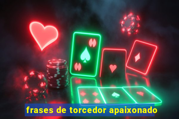 frases de torcedor apaixonado