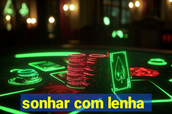 sonhar com lenha