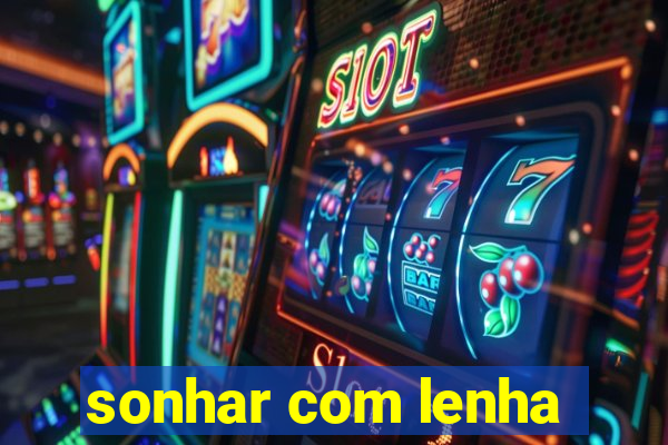 sonhar com lenha