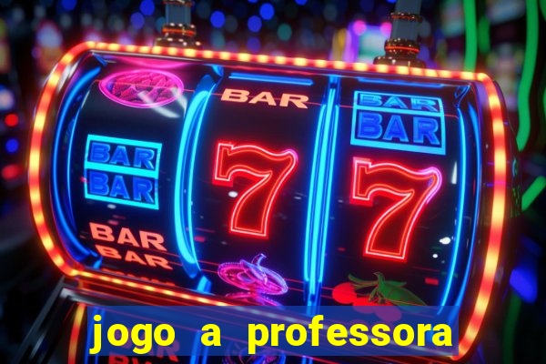 jogo a professora escola legal