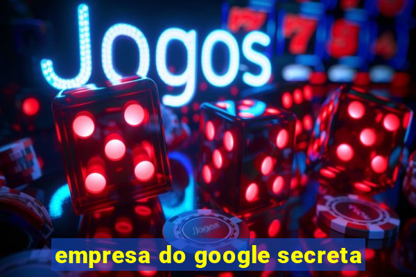 empresa do google secreta