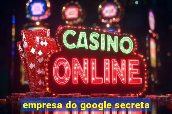 empresa do google secreta